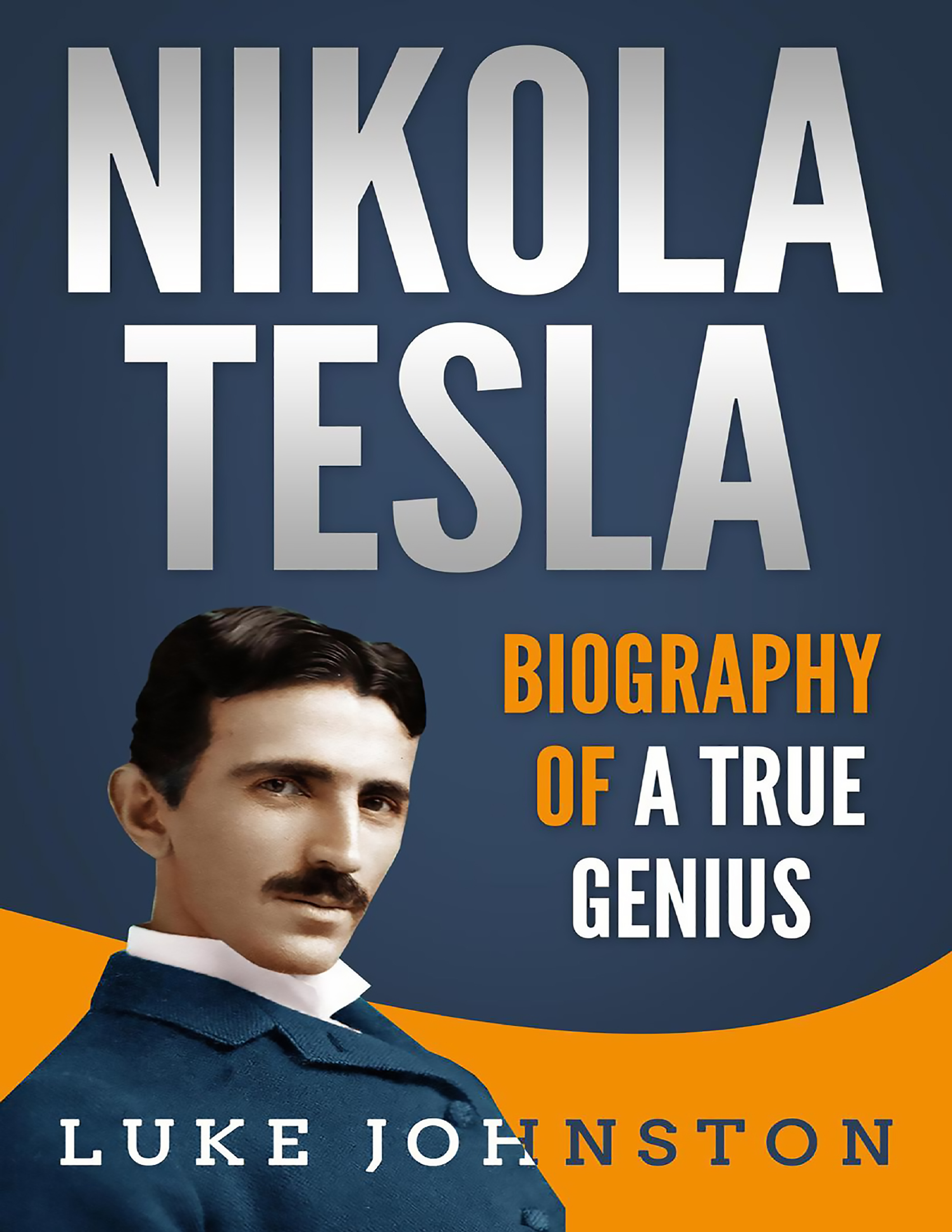 Nikola Tesla. Biography of a True Genius by Luke Johnston